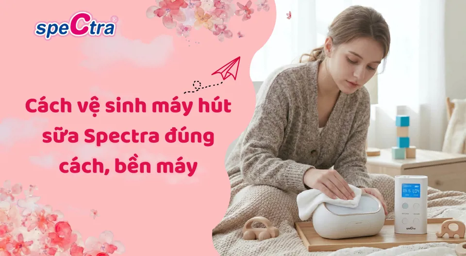 Cách vệ sinh máy hút sữa Spectra đúng cách, bền máy 2026