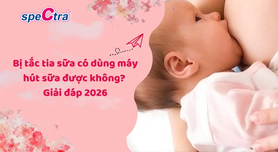 Bị tắc tia sữa có dùng máy hút sữa được không? Giải đáp 2026