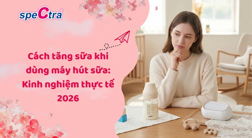 Cách tăng sữa khi dùng máy hút sữa: Kinh nghiệm thực tế 2026