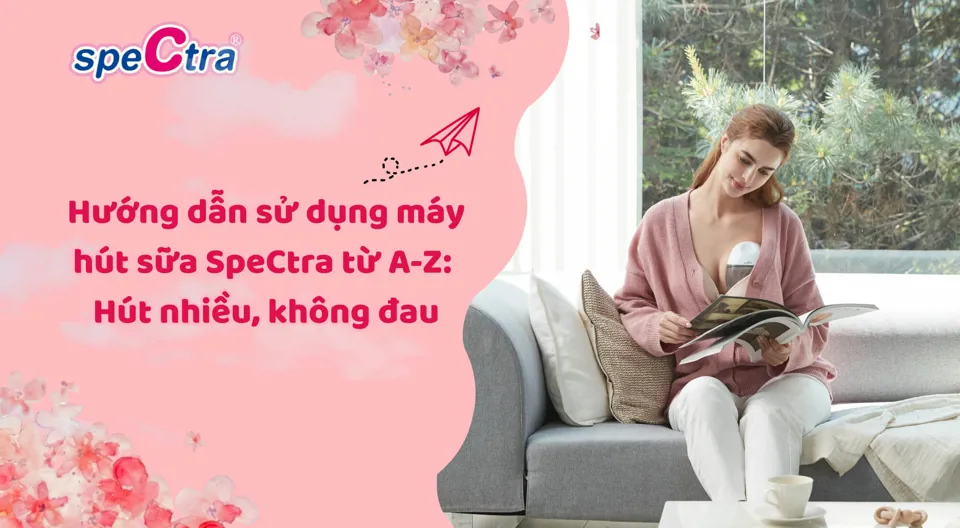Hướng Dẫn Sử Dụng Máy Hút Sữa Spectra Đúng Cách Từ A-Z: Hút Nhiều, Không Đau