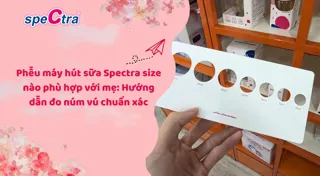 Phễu máy hút sữa Spectra size nào phù hợp với mẹ: Hướng dẫn đo núm vú chuẩn xác